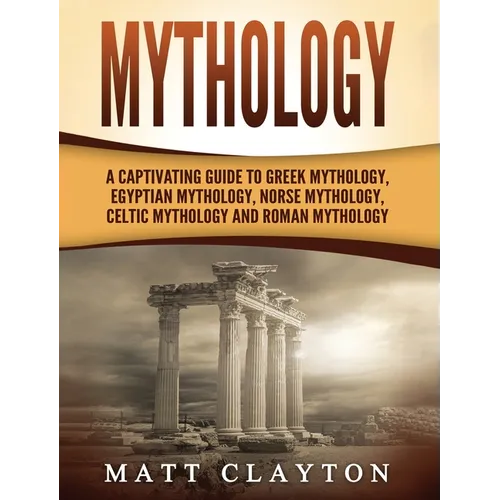 Mythology: A Captivating Guide to Greek Mythology, Egyptian Mythology, Norse Mythology, Celtic Mythology and Roman Mythology - Hardcover