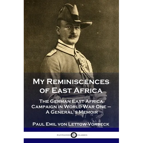 My Reminiscences of East Africa: The German East Africa Campaign in World War One - A General's Memoir - Paperback