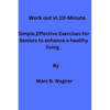 Work out in 10-Minute: Simple, Effective Exercises for Seniors to enhance a healthy living. - Paperback