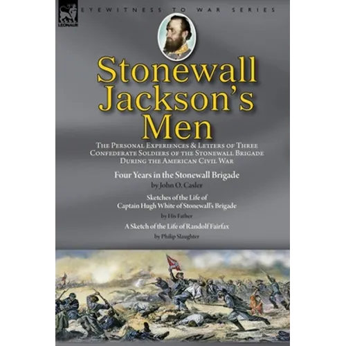 Stonewall Jackson's Men: the Personal Experiences and Letters of Three Confederate Soldiers of the Stonewall Brigade during the American Civil War-Fou - Hardcover