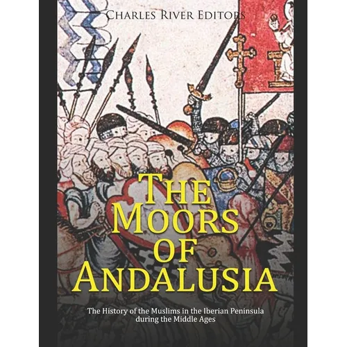 The Moors of Andalusia: The History of the Muslims in the Iberian Peninsula during the Middle Ages - Paperback