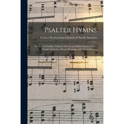 Psalter Hymns: for Use in Families, Sabbath Schools and Bible Classes, Young People's Societies, Prayer Meetings, and Union Services - Paperback