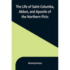 The Life of Saint Columba, Abbot, and Apostle of the Northern Picts - Paperback
