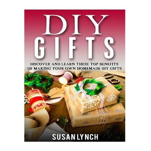 DIY Gifts: Discover And Learn These Top Benefits Of Making Your Own Homemade DIY Gifts - Paperback