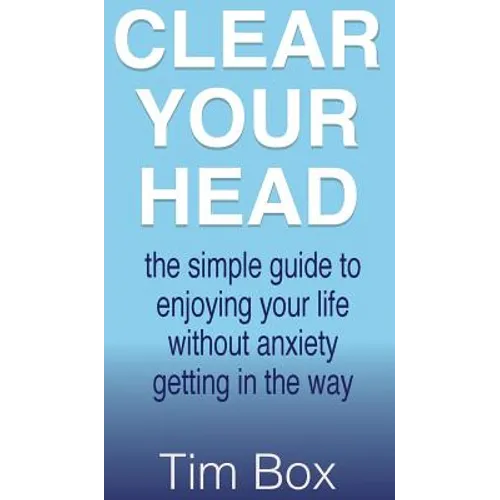 Clear Your Head: The simple guide to enjoying your life without anxiety getting in the way - Hardcover