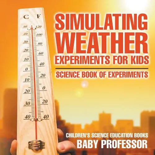 Simulating Weather Experiments for Kids - Science Book of Experiments Children's Science Education books - Paperback