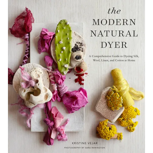 The Modern Natural Dyer: A Comprehensive Guide to Dyeing Silk, Wool, Linen, and Cotton at Home - Hardcover