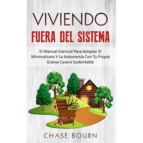 Viviendo Fuera Del Sistema: El Manual Esencial Para Adoptar El Minimalismo Y La Autonomía Con Tu Propia Granja Casera Sustentable - Paperback