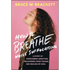 How to Breathe While Suffocating: A Story of Overcoming Addiction, Recovering from Trauma, and Healing My Soul - Hardcover