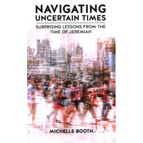 Navigating Uncertain Times: Surprising Lessons from the Time of Jeremiah - Hardcover