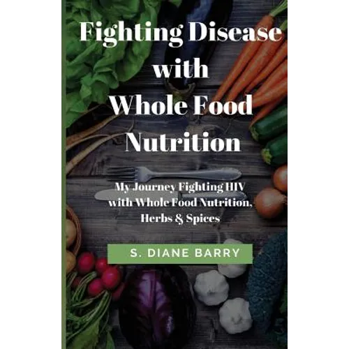 Fighting Disease with Whole Food Nutrition: My Journey Fighting HIV with Whole Food Nutrition, Herbs and Spices - Paperback