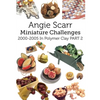 Angie Scarr Miniature Challenges: 2000-2005 In Polymer Clay Part 2 - Paperback