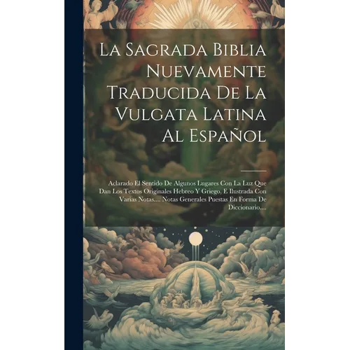 La Sagrada Biblia Nuevamente Traducida De La Vulgata Latina Al Español: Aclarado El Sentido De Algunos Lugares Con La Luz Que Dan Los Textos Originale - Hardcover