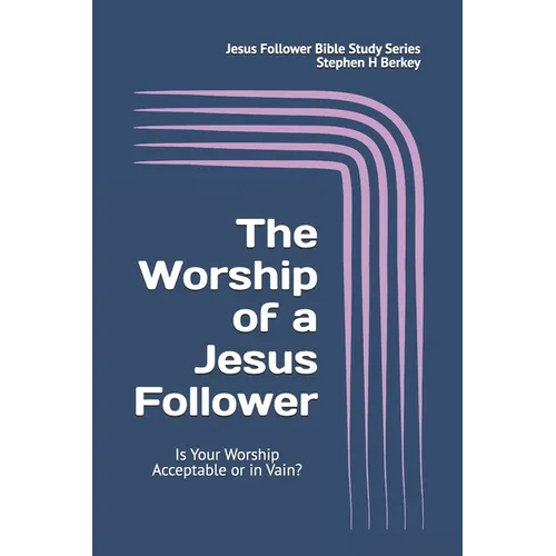 The WORSHIP of a Jesus Follower: Is Your Worship Acceptable or in Vain? - Paperback