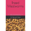 Breed Mealworms: The Complete And Amazing Guide On How To Raise And Breed Mealworms - Paperback