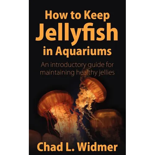 How to Keep Jellyfish in Aquariums: An Introductory Guide for Maintaining Healthy Jellies - Paperback