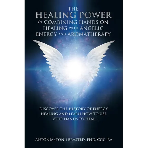 The Healing Power of Combining Hands on Healing with Angelic Energy and Aromatherapy: Discover the History of Energy Healingand Learn How to Use Your - Paperback