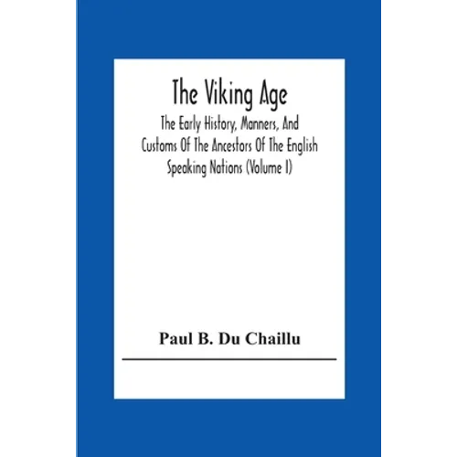 The Viking Age: The Early History, Manners, And Customs Of The Ancestors Of The English Speaking Nations (Volume I) - Paperback