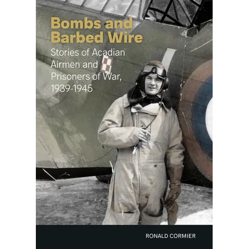 Bombs and Barbed Wire: Stories of Acadian Airmen and Prisoners of War, 1939-1945 - Paperback