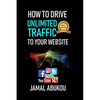 How To Drive Unlimited Traffic To Your Website: Smart online Internet Marketing, SEO Tricks, Backlink Tactics, Social Media Traffic, WordPress - Paperback