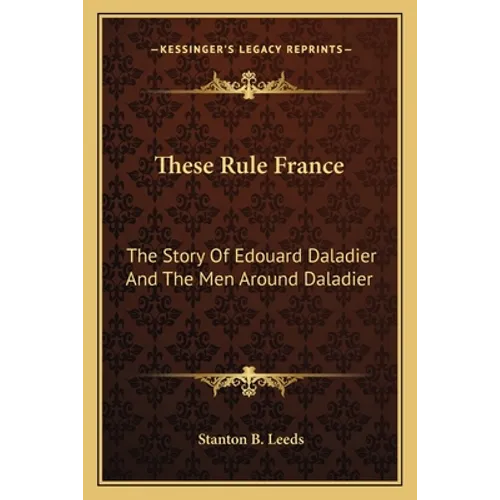 These Rule France: The Story Of Edouard Daladier And The Men Around Daladier - Paperback