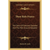 These Rule France: The Story Of Edouard Daladier And The Men Around Daladier - Paperback