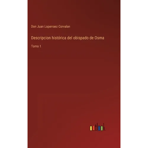 Descripcion histórica del obispado de Osma: Tomo 1 - Hardcover