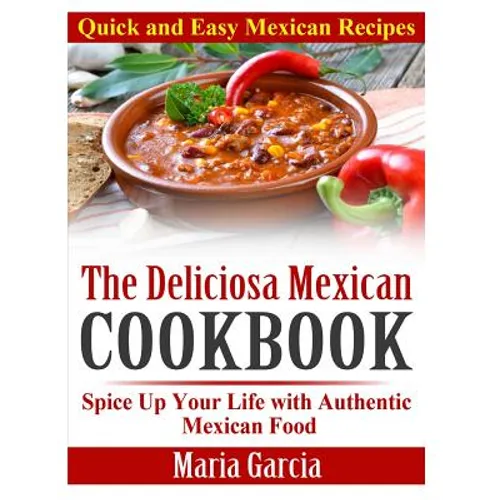 The Deliciosa Mexican Cookbook - Quick and Easy Mexican Recipes: Spice Up Your Life with Authentic Mexican Food - Paperback