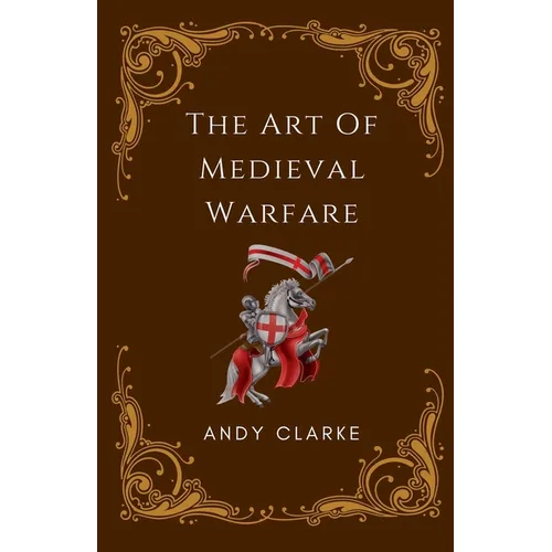 The Art of Medieval Warfare: Strategies, Tactics, and Weapons of the Battlefield - Paperback