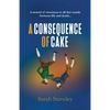 A Consequence of Cake: A morsel of sweetness is all that stands between life and death - Paperback