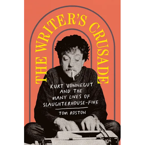The Writer's Crusade: Kurt Vonnegut and the Many Lives of Slaughterhouse-Five - Hardcover