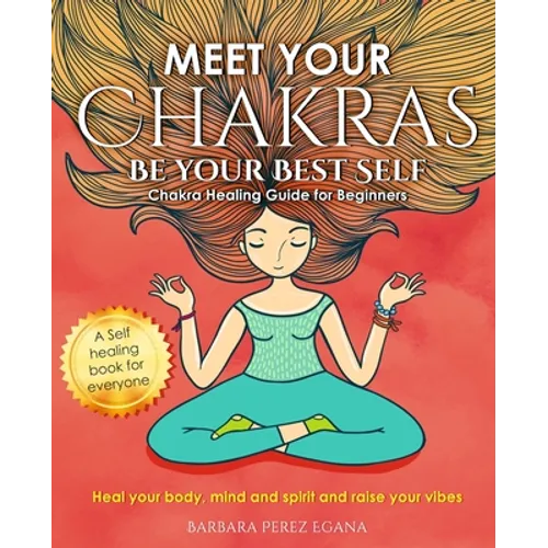 Meet Your Chakras. Be Your Best Self: Chakra Healing Guide for Beginners. Heal your Body, Mind and Spirit and raise your vibes. Self Healing Book for - Paperback