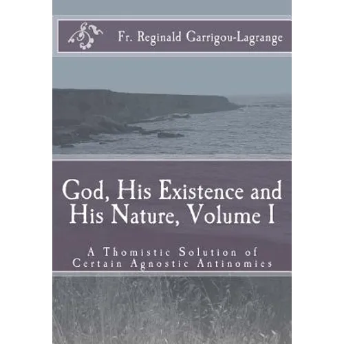 God, His Existence and His Nature; A Thomistic Solution, Volume I - Paperback