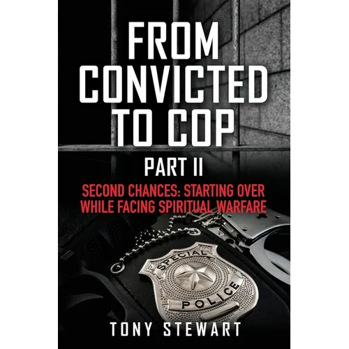 From Convicted to Cop Part II: Second Chances: Starting Over While Facing Spiritual Warfare - Paperback