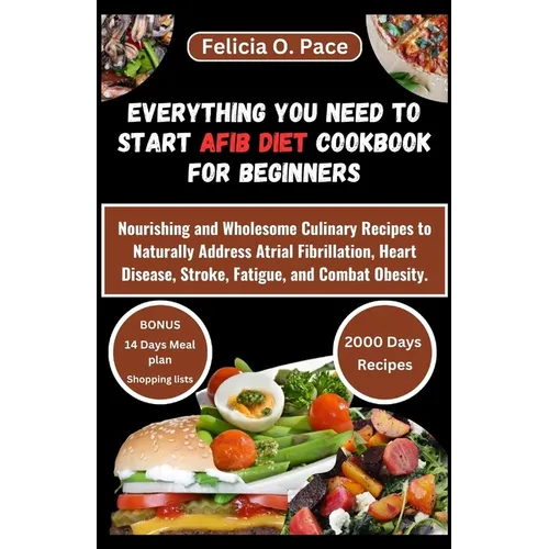 Everything You Need to Start Afib Diet Cookbook for Beginners: Nourishing and Wholesome Culinary Recipes to Naturally Address Atrial Fibrillation, Hea - Paperback