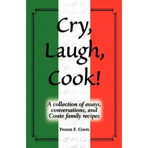 Cry, Laugh, Cook!: A Collection of Essays, Conversations, and Conte Family Recipes - Paperback