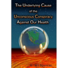 The Underlying Cause of the Unconscious Conspiracy Against Our Health - Paperback