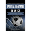 Arsenal Football Quiz: Most Questions That Will Test Your Knowledge of the Gunners (A Collection of Amazing Trivia Quizzes and Fun Facts for Die-hard - Paperback