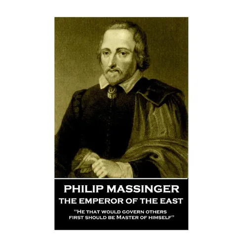 Philip Massinger - The Emperor of the East: "He that would govern others, first should be Master of himself" - Paperback