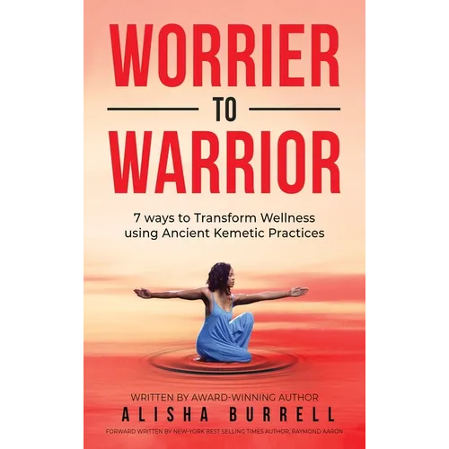 Worrier To Warrior: Seven Ways to Transform Wellness Using Kemetic Knowledge - Hardcover