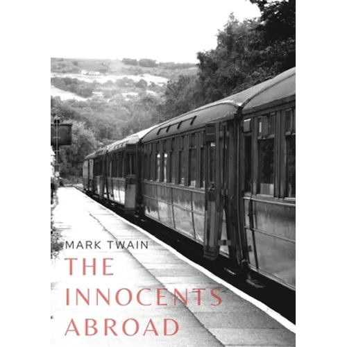 The Innocents Abroad: a travel book by American author Mark Twain published in 1869 which humorously chronicles what Twain called his "Great Pleasure - Paperback