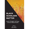 Black Scholars Matter: Visions, Struggles, and Hopes in Africana Biblical Studies - Paperback