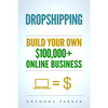 Dropshipping: How To Make Money Online & Build Your Own $100,000+ Dropshipping Online Business, Ecommerce, E-Commerce, Shopify, Passive Income - Paperback