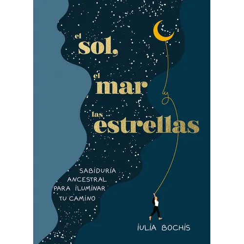 El Sol, El Mar Y Las Estrellas. Sabiduría Ancestral Para Iluminar Tu Camino / The Sun, the Sea, and the Stars: Ancient Wisdom as a Healing Journey - Hardcover