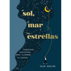 El Sol, El Mar Y Las Estrellas. Sabiduría Ancestral Para Iluminar Tu Camino / The Sun, the Sea, and the Stars: Ancient Wisdom as a Healing Journey - Hardcover