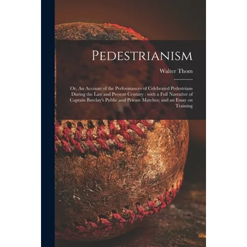 Pedestrianism; or, An Account of the Performances of Celebrated Pedestrians During the Last and Present Century: With a Full Narrative of Captain Barc - Paperback