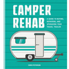 Camper Rehab: A Guide to Buying, Repairing, and Upgrading Your Travel Trailer - Paperback