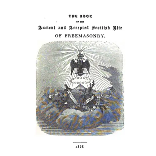 The Book of the Ancient and Accepted Scottish Rite of Freemasonry: Containing Instructions In All The Degrees From The Third To The Thirty-Third, And - Paperback