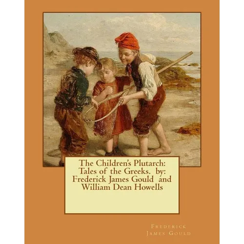 The Children's Plutarch: Tales of the Greeks. by: Frederick James Gould and William Dean Howells - Paperback