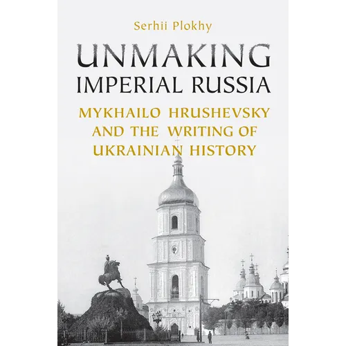 Unmaking Imperial Russia: Mykhailo Hrushevsky and the Writing of Ukrainian History - Paperback